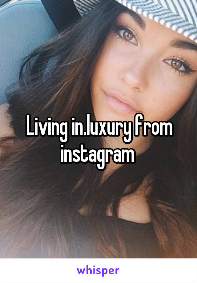 Living in.luxury from instagram 