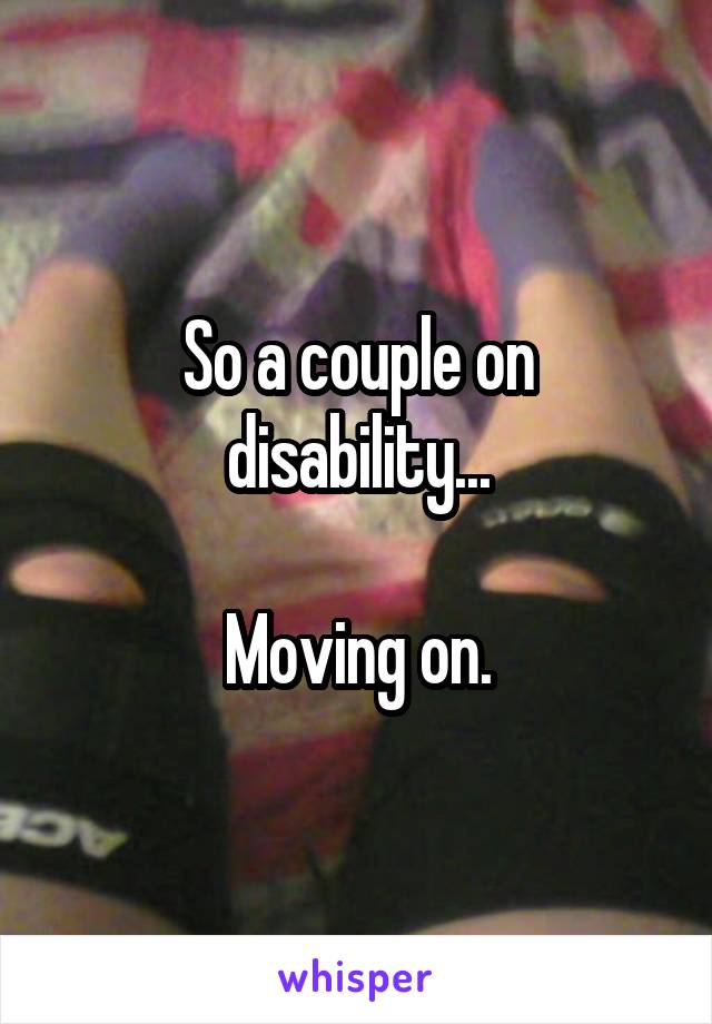 So a couple on disability...

Moving on.