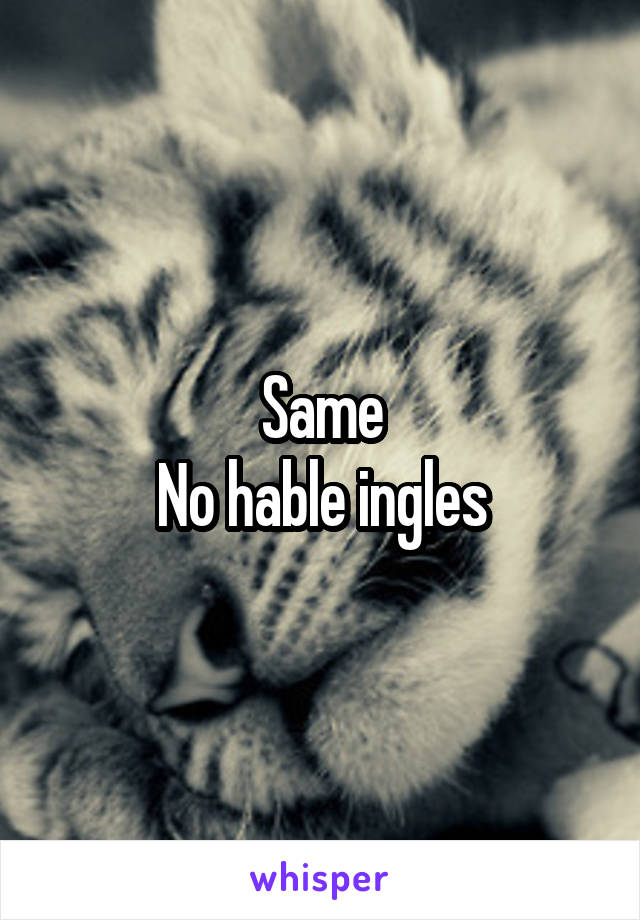 Same
No hable ingles