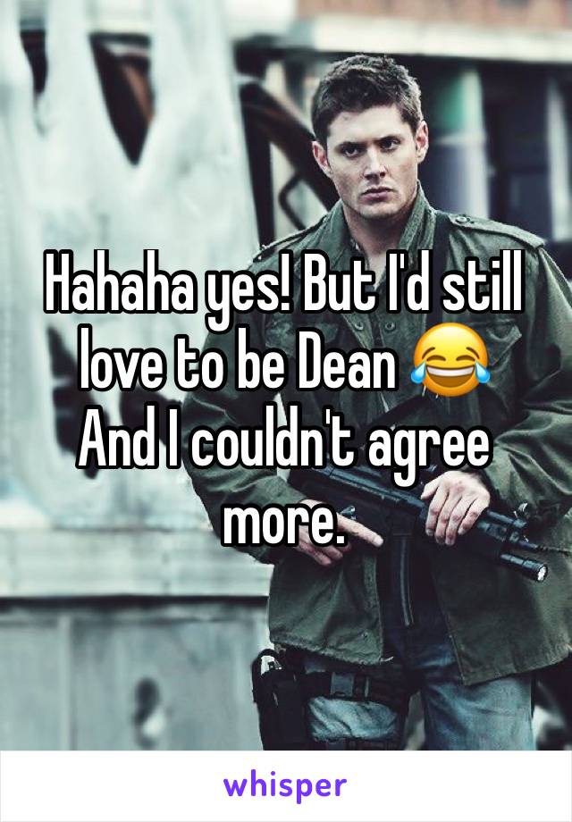 Hahaha yes! But I'd still love to be Dean 😂
And I couldn't agree more. 