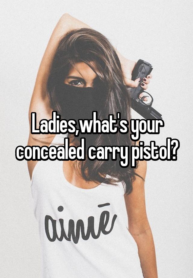 Ladies,what's your concealed carry pistol?