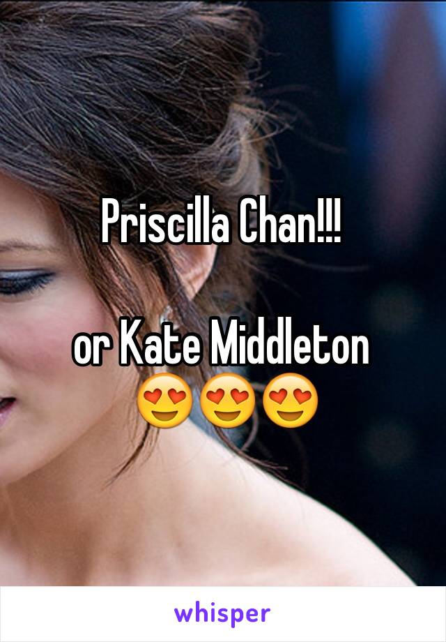 Priscilla Chan!!!

or Kate Middleton
 😍😍😍