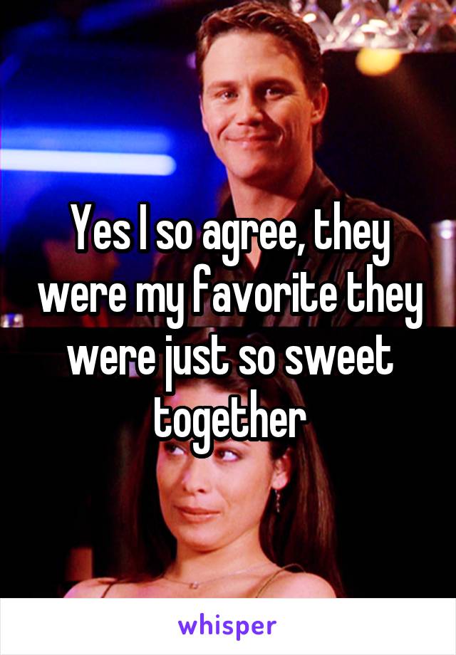 Yes I so agree, they were my favorite they were just so sweet together