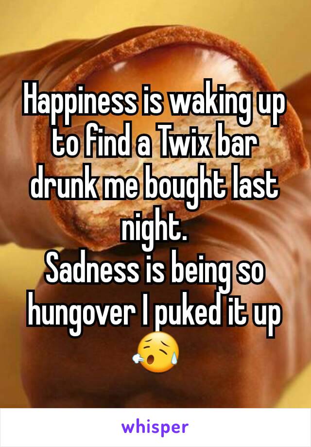Happiness is waking up to find a Twix bar drunk me bought last night.
Sadness is being so hungover I puked it up
😥