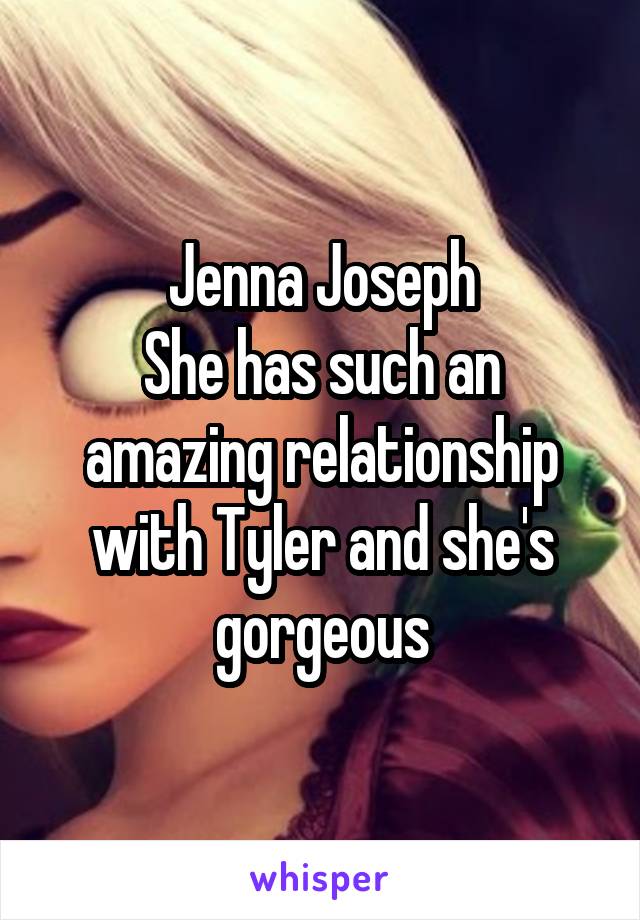 Jenna Joseph
She has such an amazing relationship with Tyler and she's gorgeous