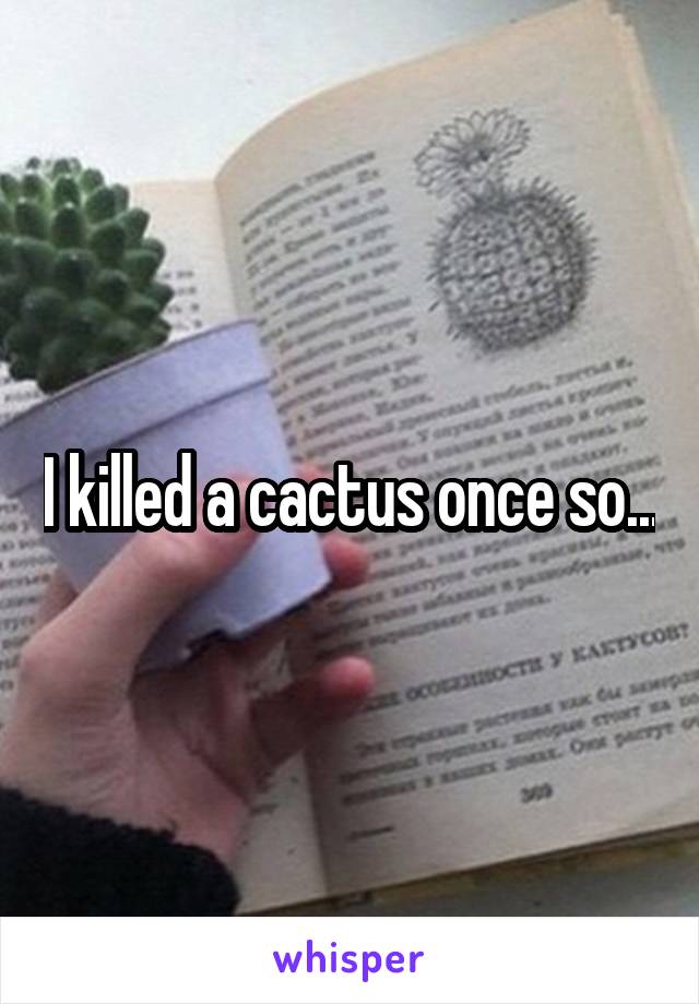 I killed a cactus once so...