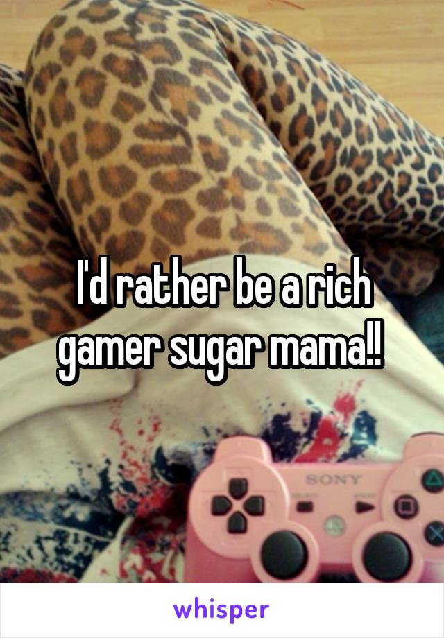 I'd rather be a rich gamer sugar mama!! 