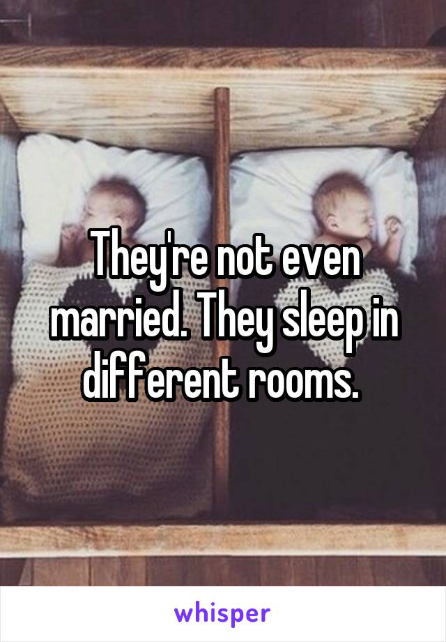 They're not even married. They sleep in different rooms. 