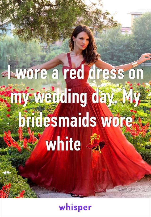 I wore a red dress on my wedding day. My bridesmaids wore white 💃