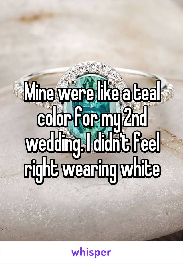 Mine were like a teal color for my 2nd wedding. I didn't feel right wearing white