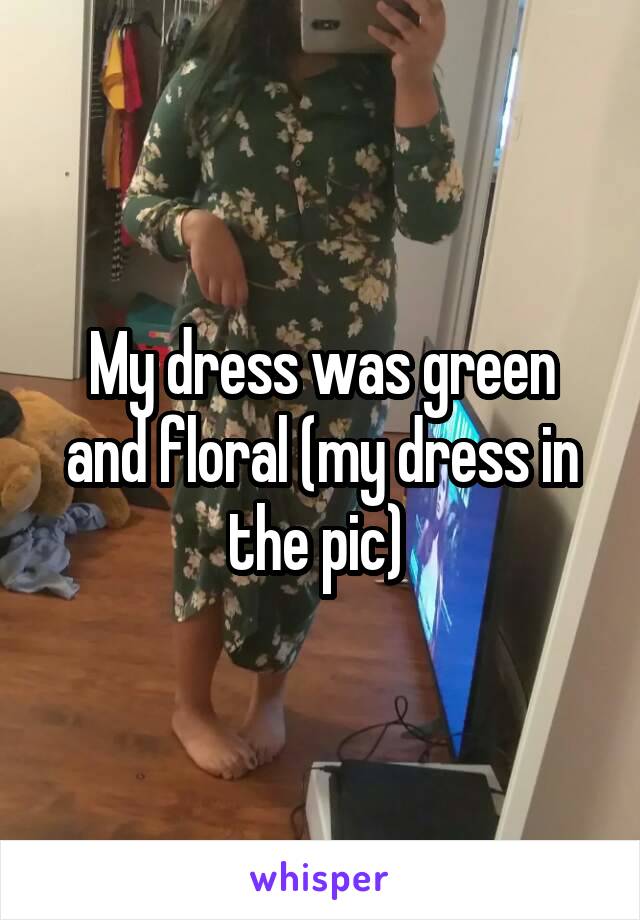 My dress was green and floral (my dress in the pic) 