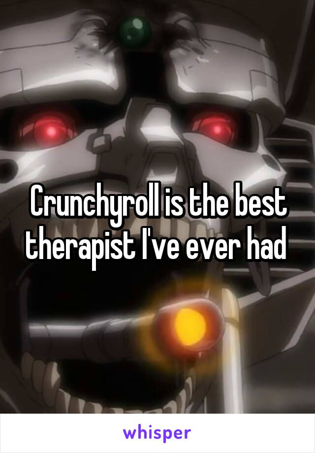 Crunchyroll is the best therapist I've ever had 