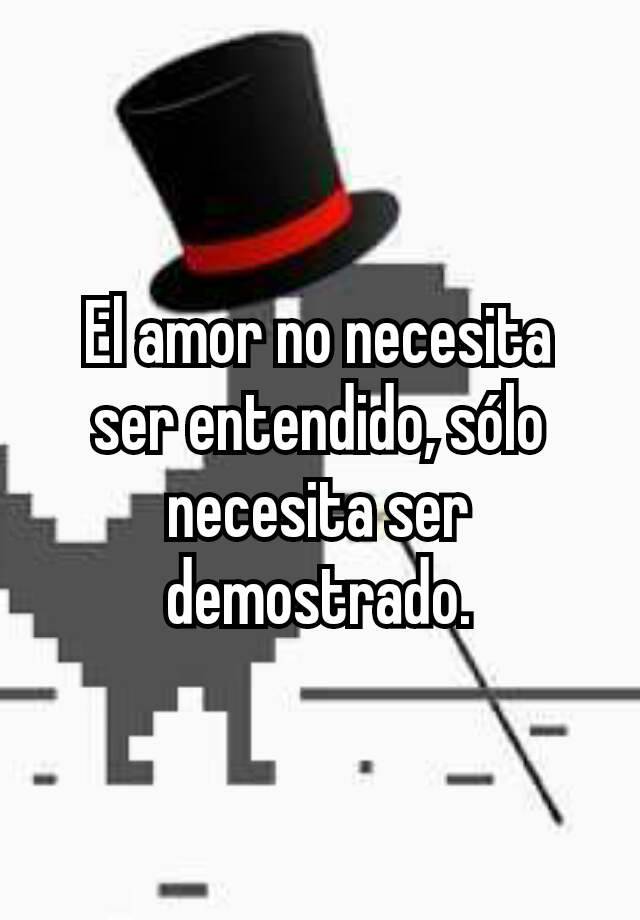 El Amor No Necesita Ser Entendido Sólo Necesita Ser Demostrado 9855