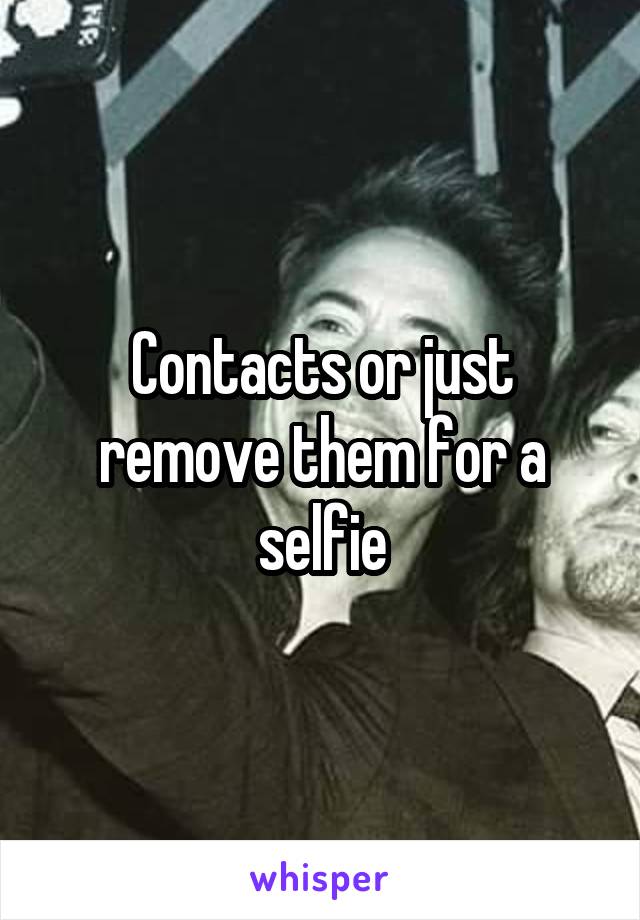 Contacts or just remove them for a selfie