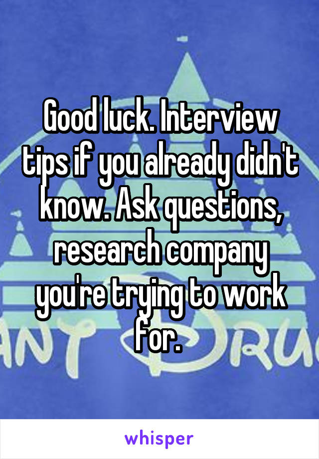 Good luck. Interview tips if you already didn't know. Ask questions, research company you're trying to work for. 