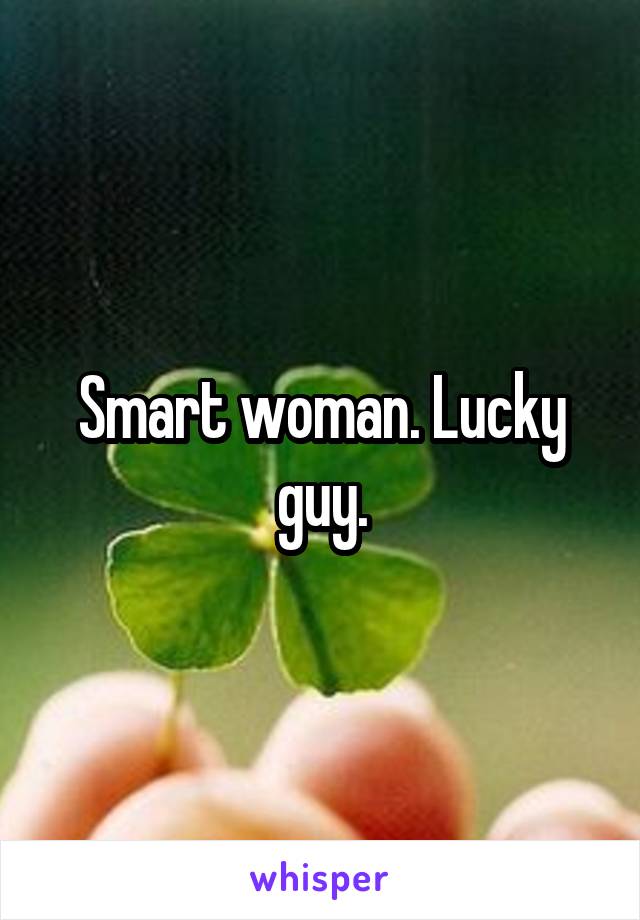 Smart woman. Lucky guy.