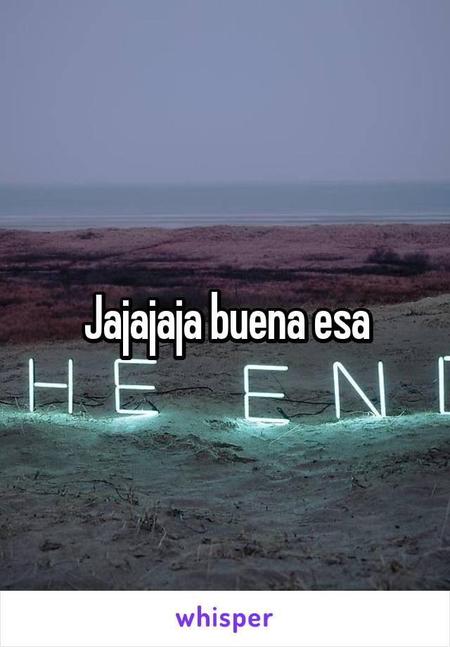 Jajajaja buena esa