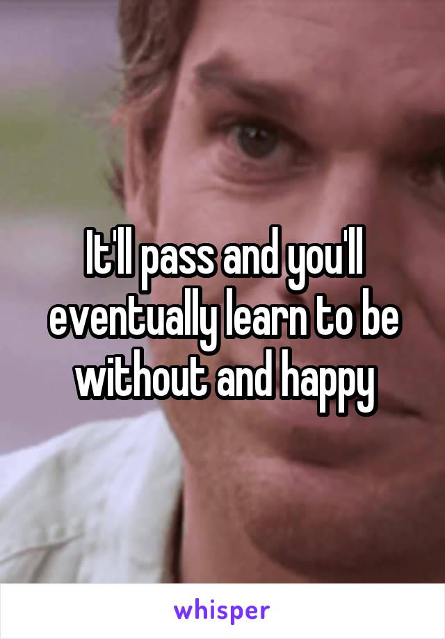 It'll pass and you'll eventually learn to be without and happy