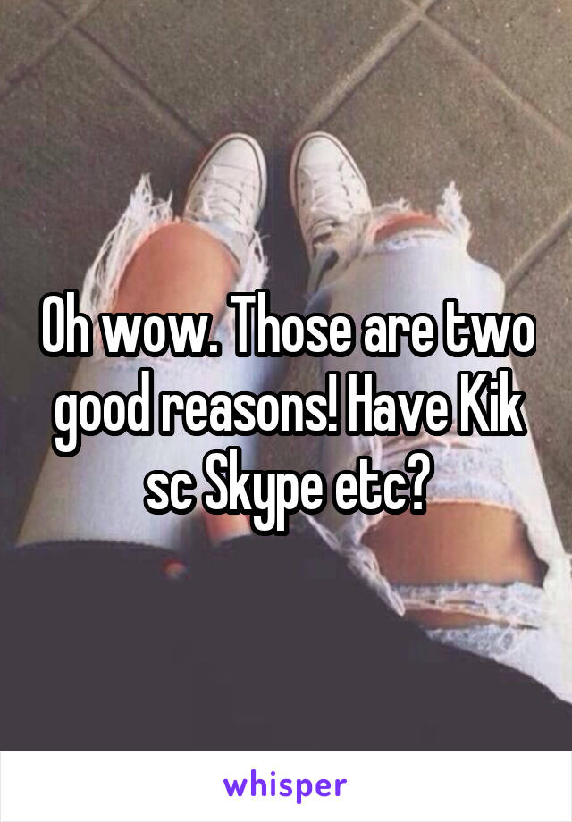 Oh wow. Those are two good reasons! Have Kik sc Skype etc?