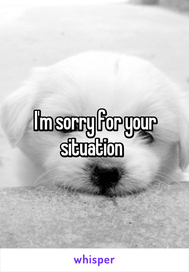 I'm sorry for your situation  