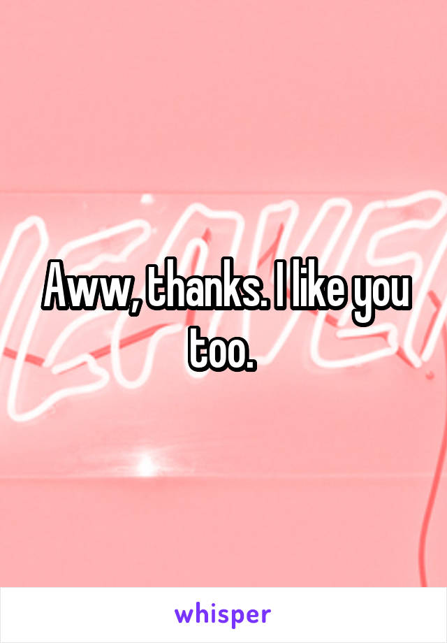 Aww, thanks. I like you too. 