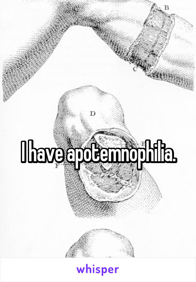 
I have apotemnophilia.
