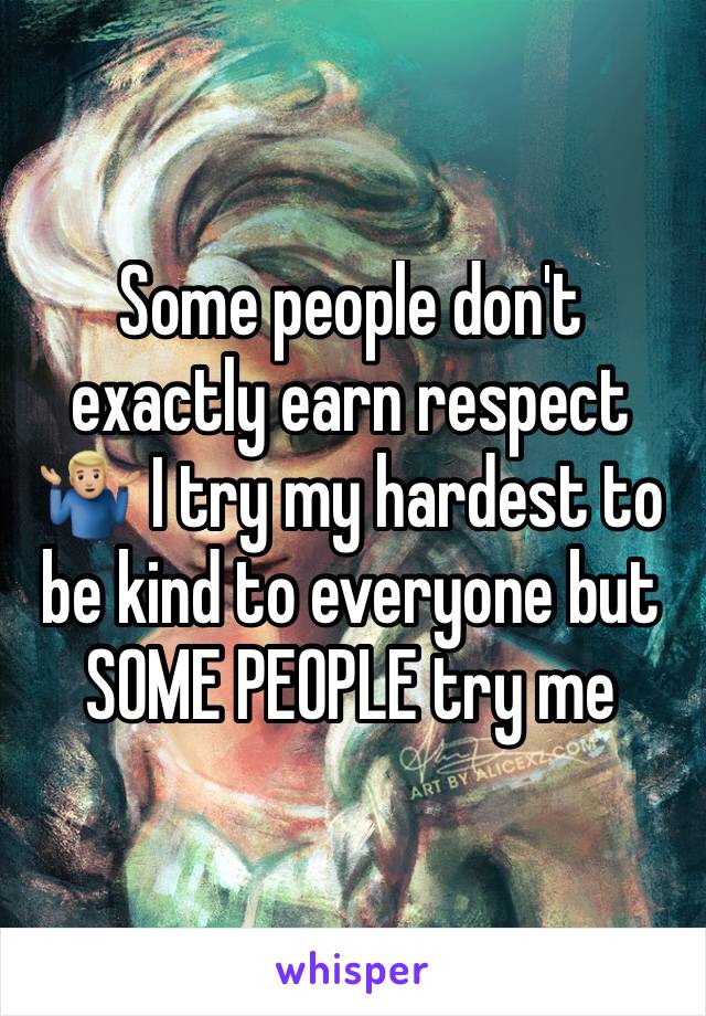 Some people don't exactly earn respect 🤷🏼‍♂️ I try my hardest to be kind to everyone but SOME PEOPLE try me