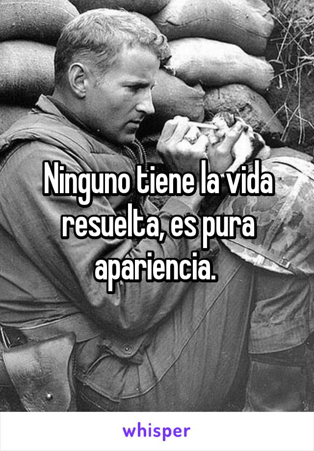 Ninguno tiene la vida resuelta, es pura apariencia. 