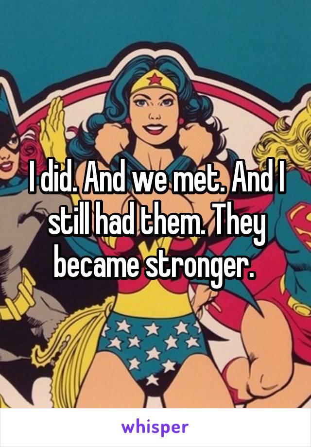 I did. And we met. And I still had them. They became stronger. 