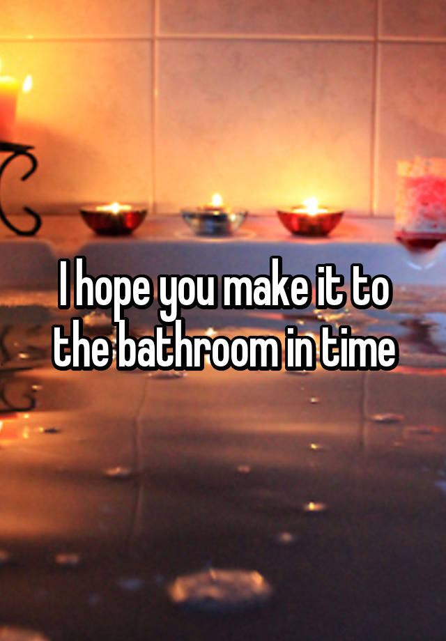 i-hope-you-make-it-to-the-bathroom-in-time