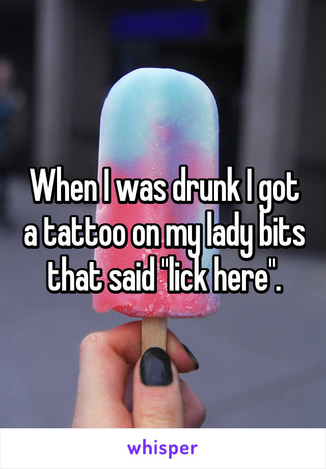 When I was drunk I got a tattoo on my lady bits that said "lick here".