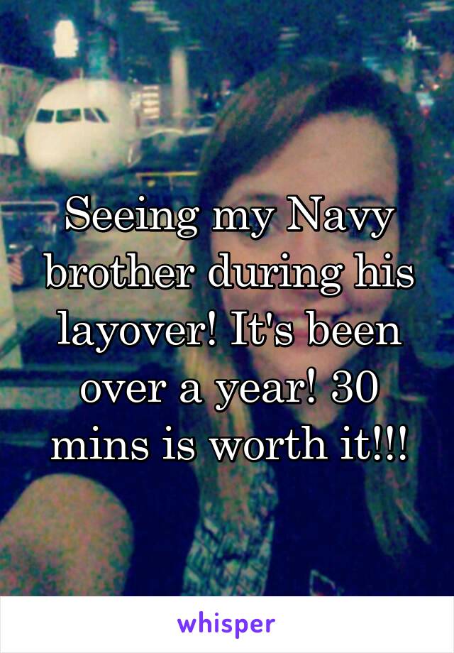 Seeing my Navy brother during his layover! It's been over a year! 30 mins is worth it!!!