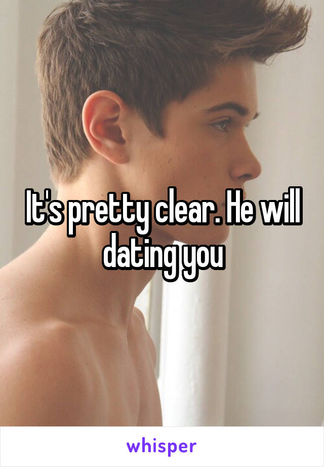 It's pretty clear. He will dating you