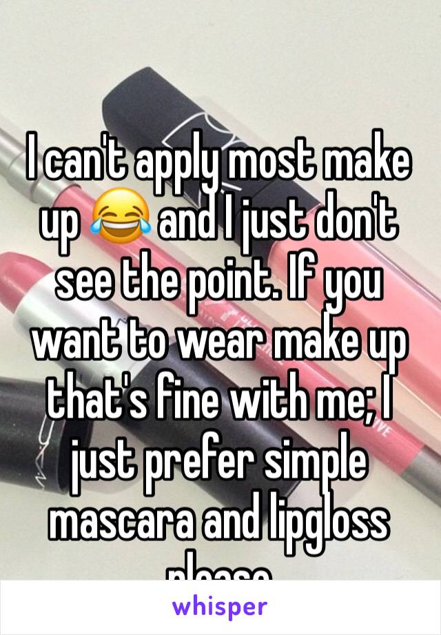 

I can't apply most make up 😂 and I just don't see the point. If you want to wear make up that's fine with me; I just prefer simple mascara and lipgloss please 