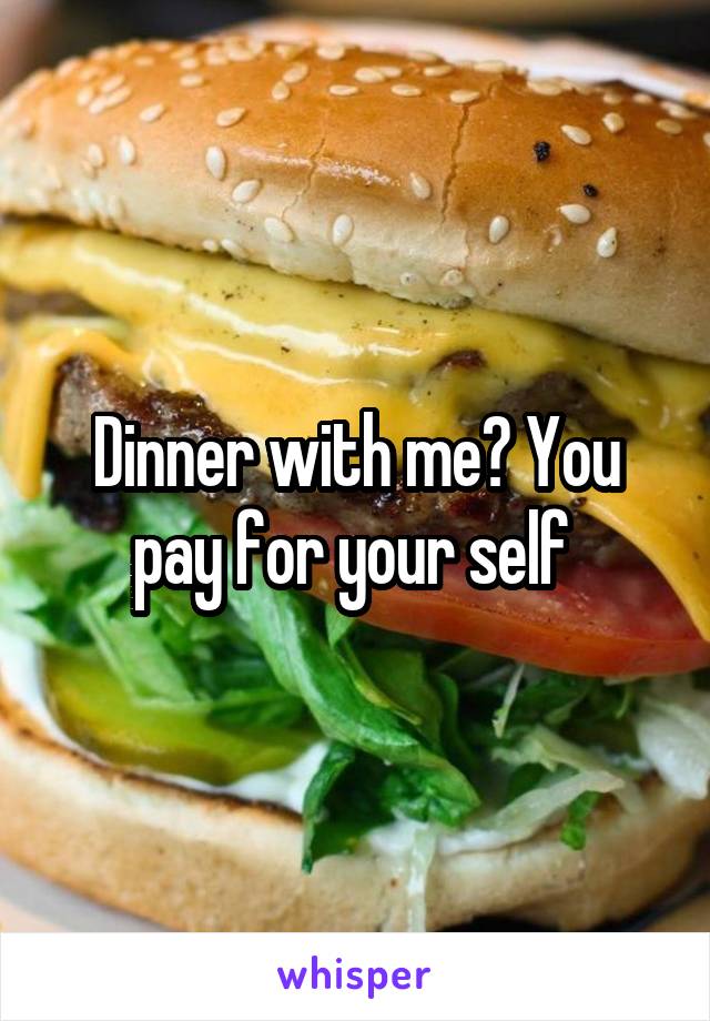 Dinner with me? You pay for your self 