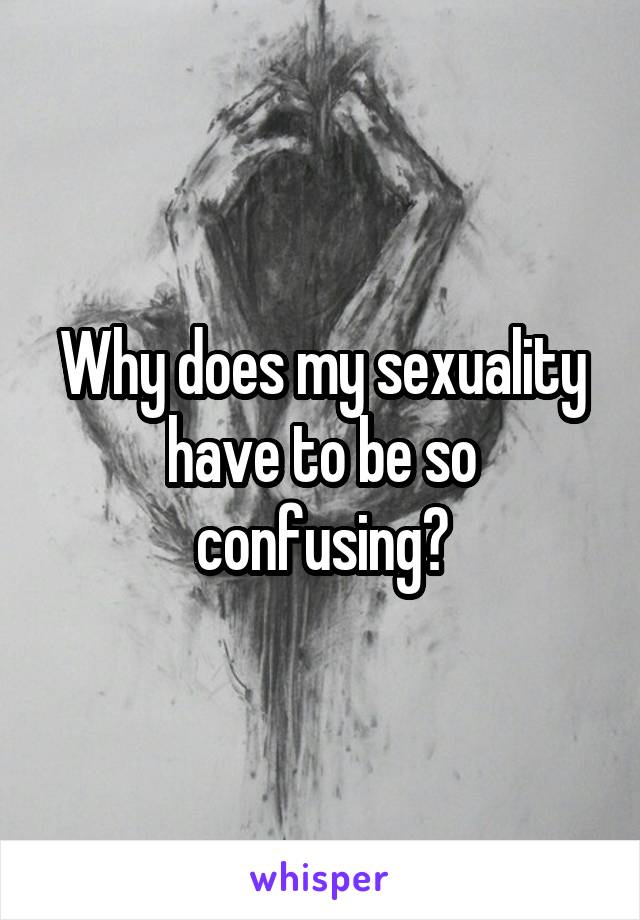 Why does my sexuality have to be so confusing?