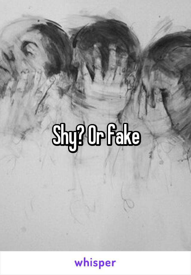 Shy? Or fake