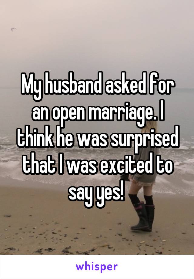 My husband asked for an open marriage. I think he was surprised that I was excited to say yes! 