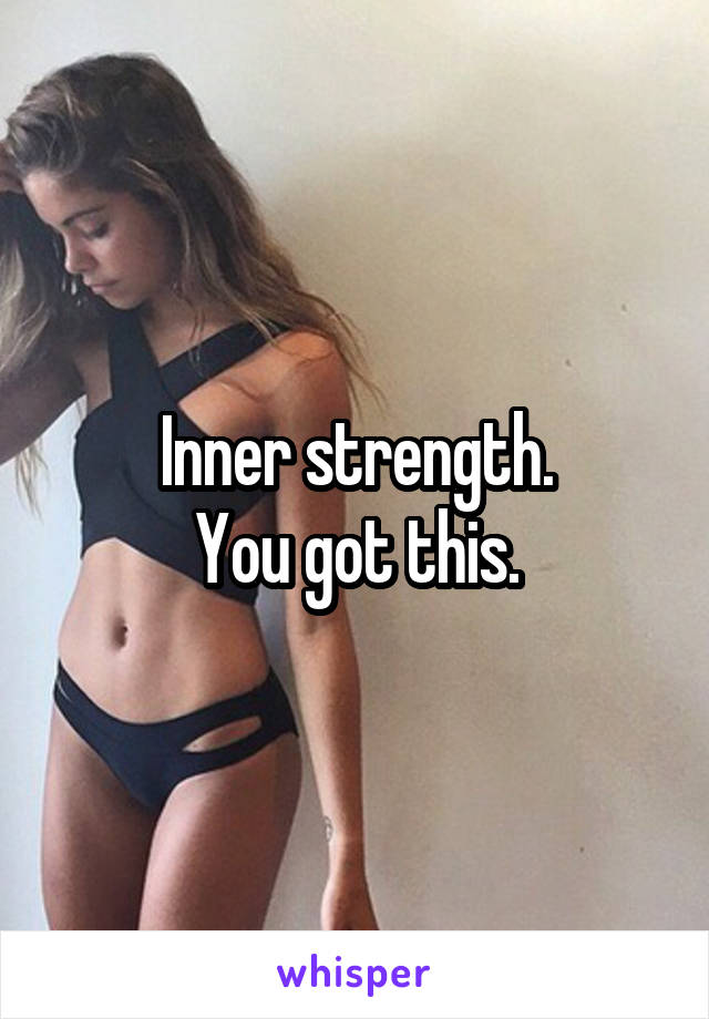 Inner strength.
You got this.