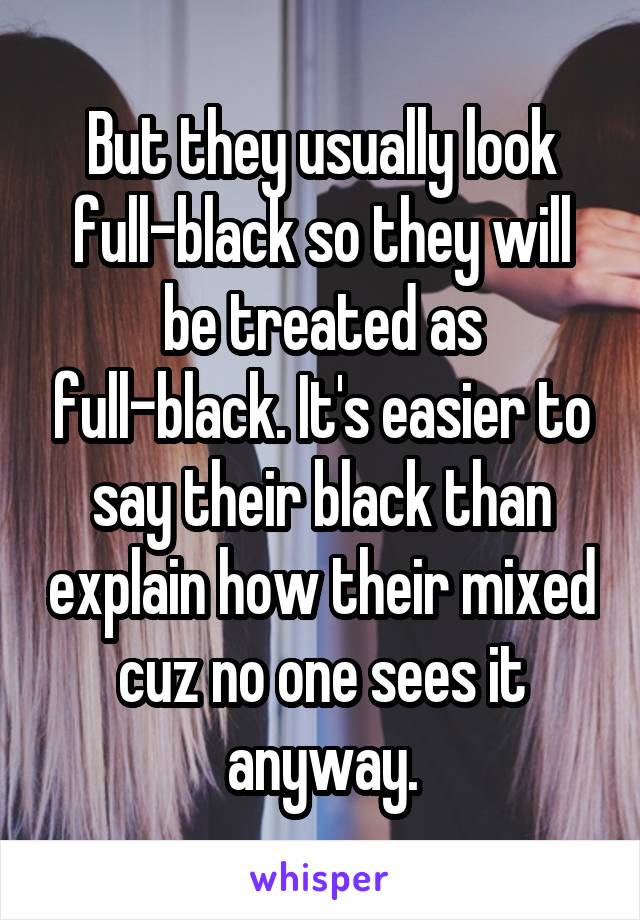 But they usually look full-black so they will be treated as full-black. It's easier to say their black than explain how their mixed cuz no one sees it anyway.