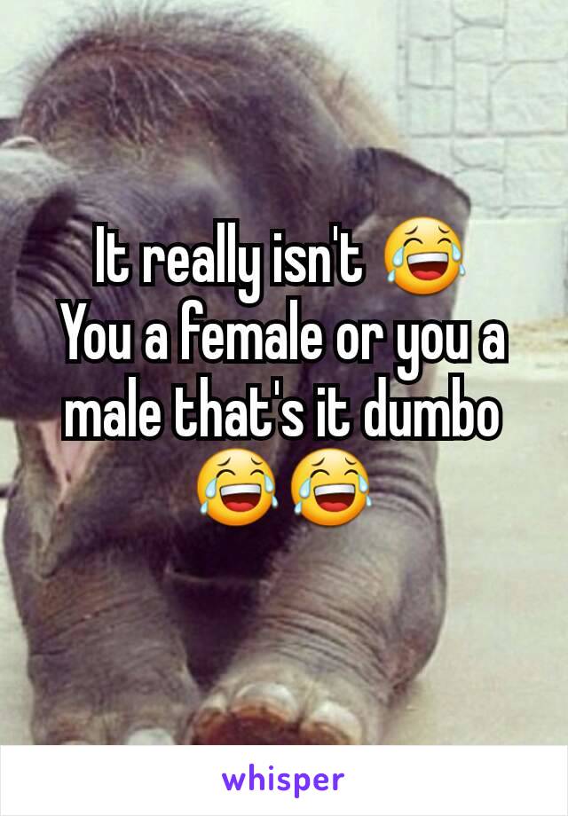 It really isn't 😂
You a female or you a male that's it dumbo
😂😂
