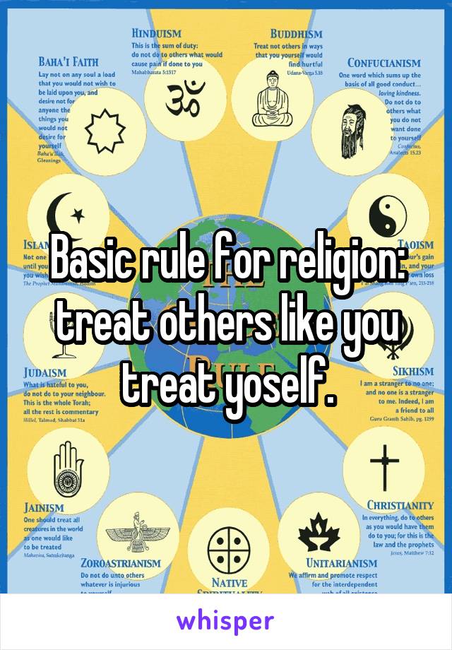 Basic rule for religion: treat others like you treat yoself.