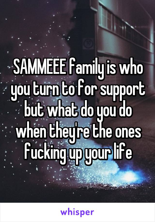 SAMMEEE family is who you turn to for support but what do you do when they're the ones fucking up your life