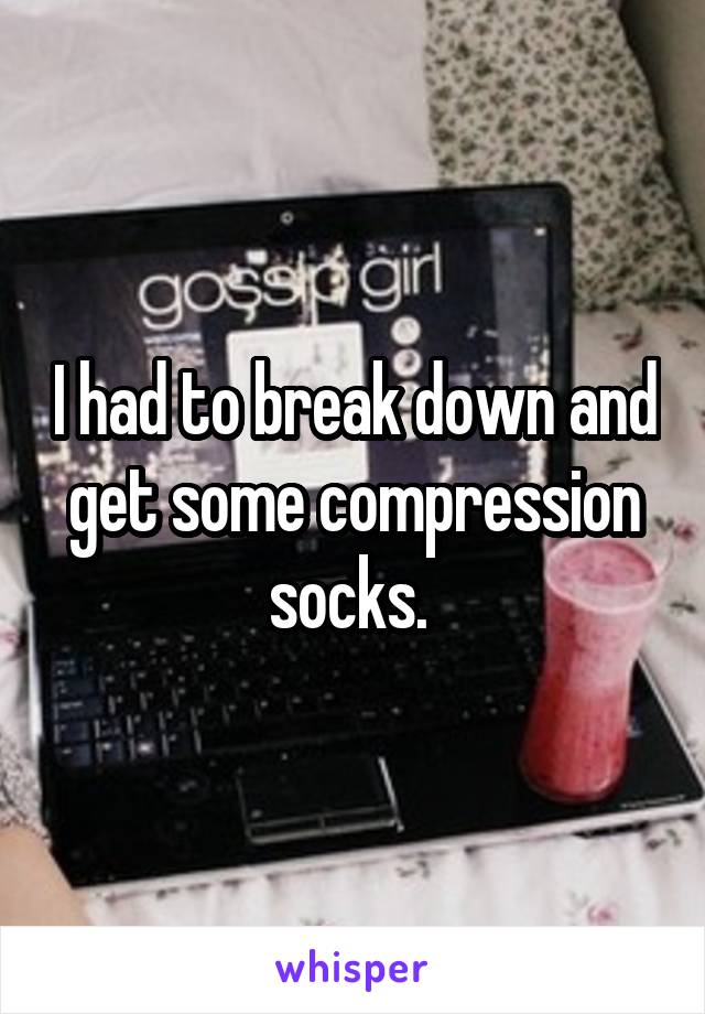 I had to break down and get some compression socks. 