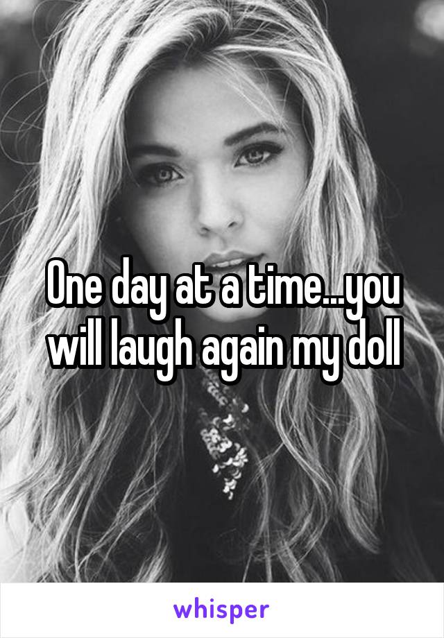 One day at a time...you will laugh again my doll