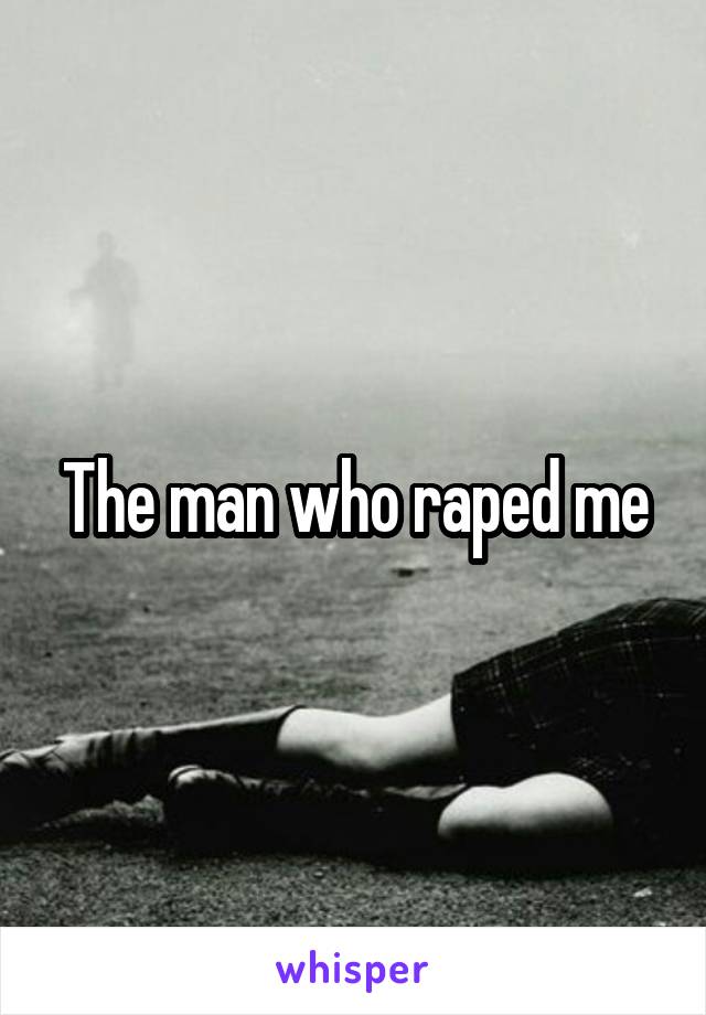 The man who raped me