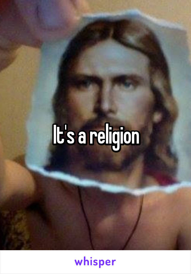 It's a religion