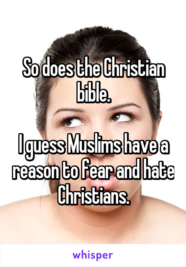 So does the Christian bible.

I guess Muslims have a reason to fear and hate Christians.