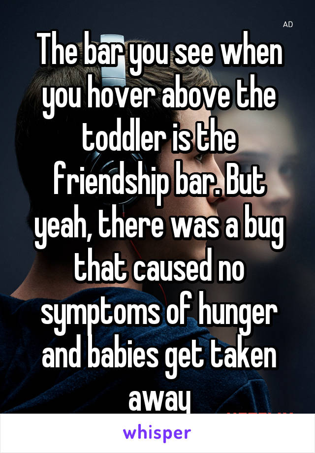 The bar you see when you hover above the toddler is the friendship bar. But yeah, there was a bug that caused no symptoms of hunger and babies get taken away