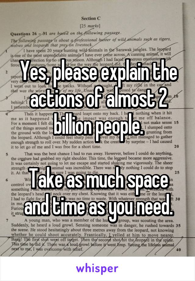 Yes, please explain the actions of almost 2 billion people.

Take as much space and time as you need.